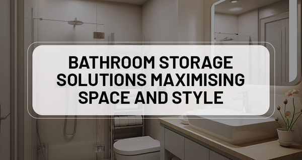 Bathroom Storage Solutions: Maximising Space and Style
