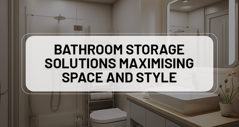 Bathroom Storage Solutions: Maximising Space and Style