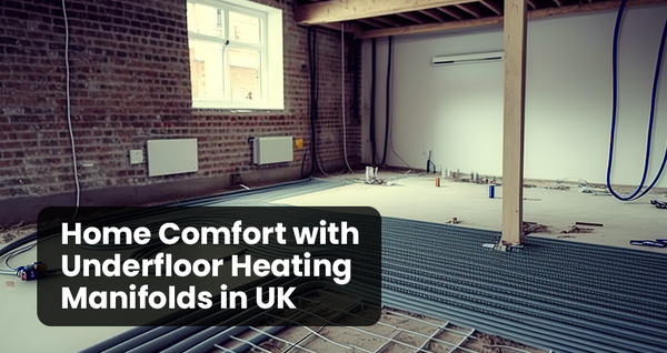 Home Comfort with Underfloor Heating Manifolds in UK