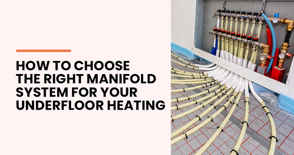 How to Choose the Right Manifold System for Your Underfloor Heating