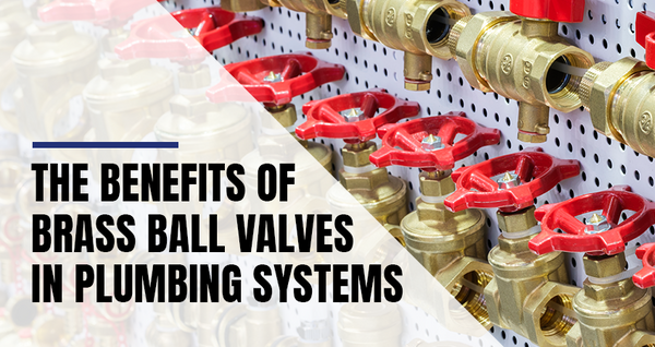 The Benefits of Brass Ball Valves in Plumbing Systems
