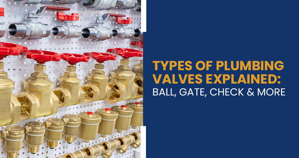 Types of Plumbing Valves Explained: Ball, Gate, Check & More